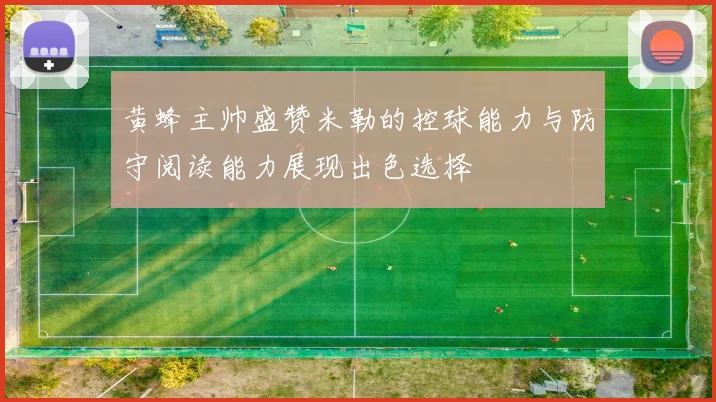 黄蜂主帅盛赞米勒的控球能力与防守阅读能力展现出色选择