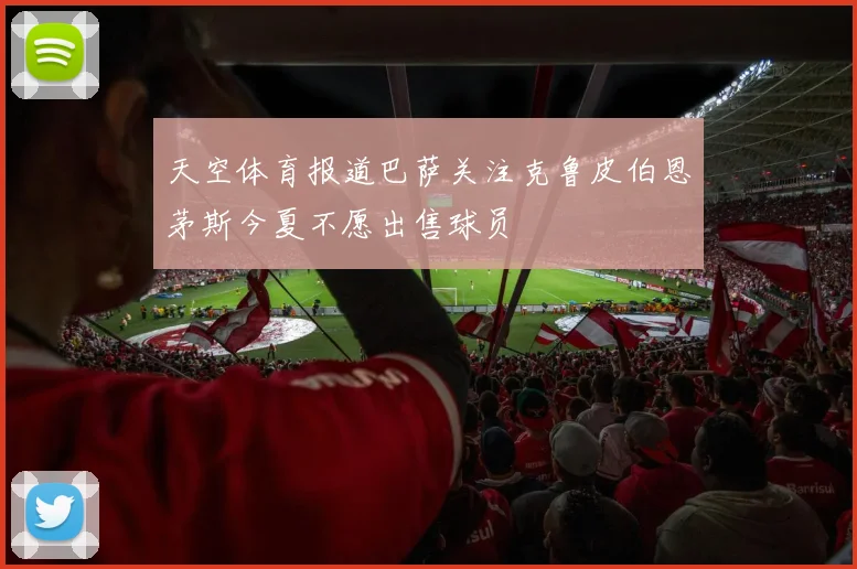 天空体育报道巴萨关注克鲁皮伯恩茅斯今夏不愿出售球员