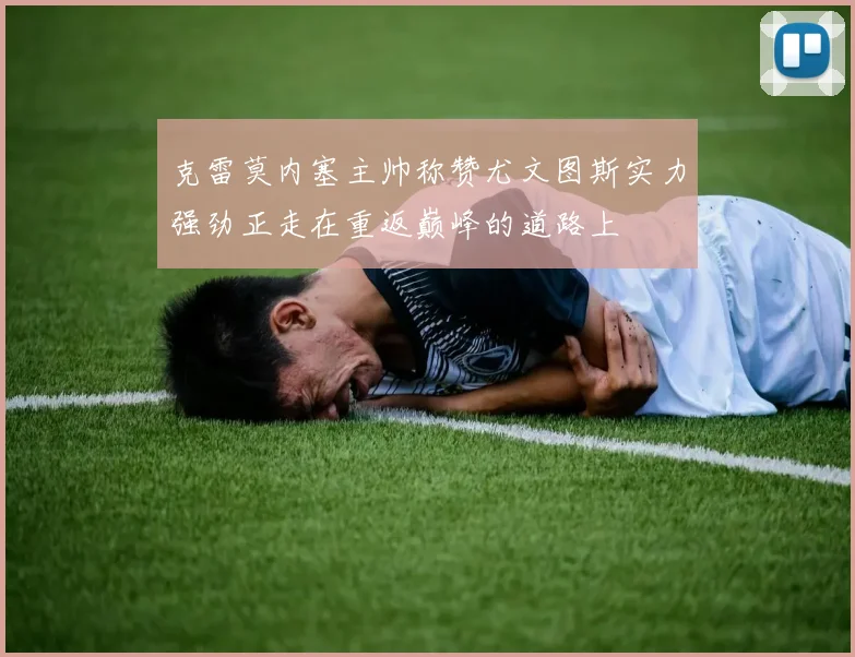 克雷莫内塞主帅称赞尤文图斯实力强劲正走在重返巅峰的道路上