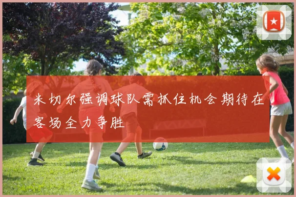 米切尔强调球队需抓住机会期待在客场全力争胜