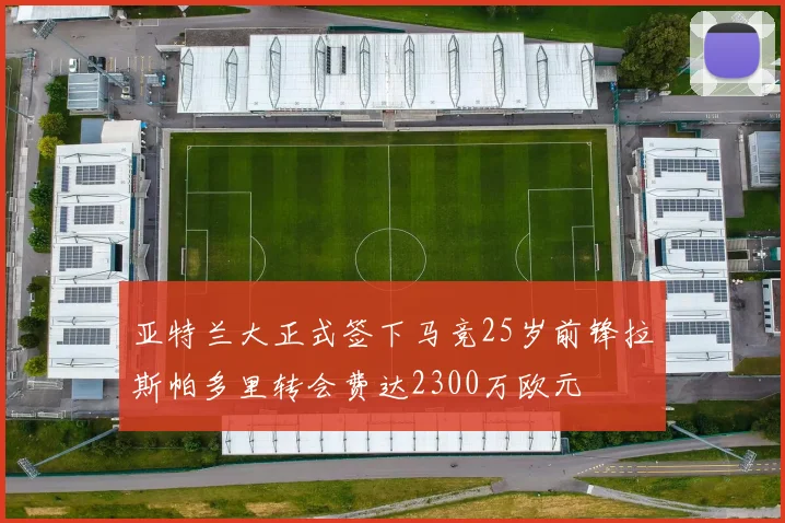 亚特兰大正式签下马竞25岁前锋拉斯帕多里转会费达2300万欧元