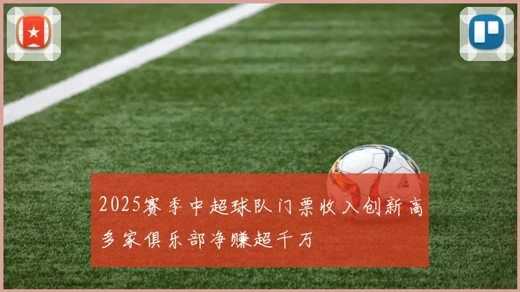 2025赛季中超球队门票收入创新高多家俱乐部净赚超千万