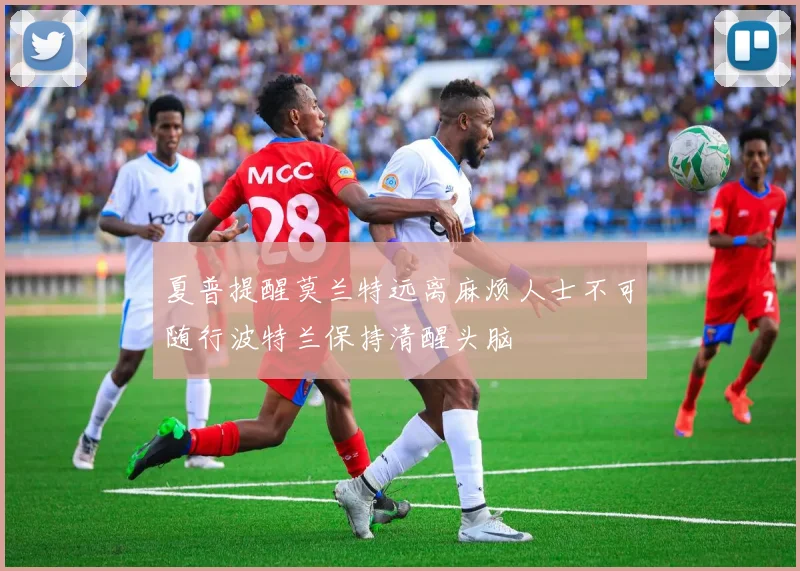 夏普提醒莫兰特远离麻烦人士不可随行波特兰保持清醒头脑