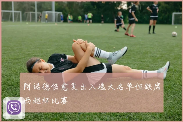 阿诺德伤愈复出入选大名单但缺席西超杯比赛