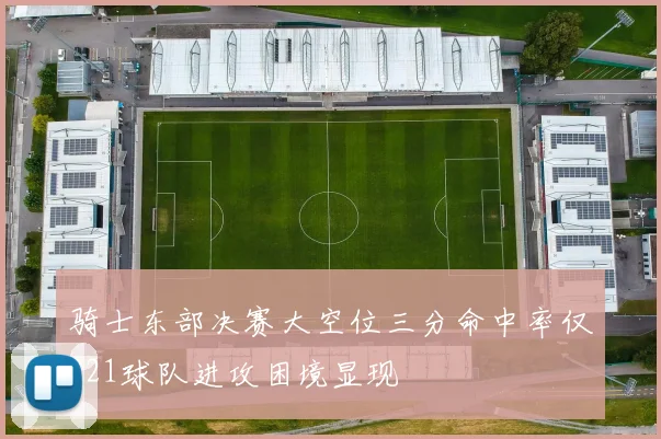 骑士东部决赛大空位三分命中率仅321球队进攻困境显现
