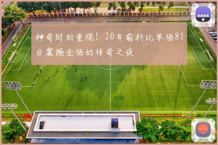 神奇时刻重现！20年前科比单场81分震撼全场的传奇之夜