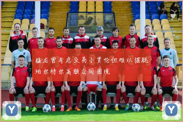 猛龙曾考虑交易小贾伦但难以摆脱珀尔特尔高额合同困境